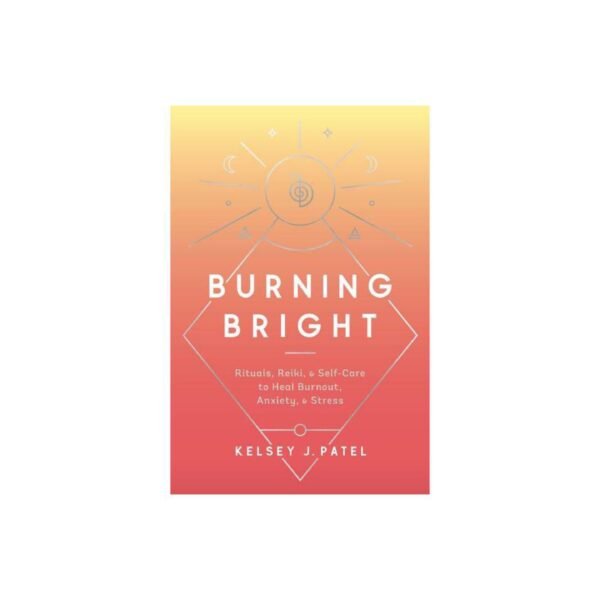Burning Bright: Rituals, Reiki, and Self-Care to Heal Burnout, Anxiety, and Stress by Kelsey J. Patel